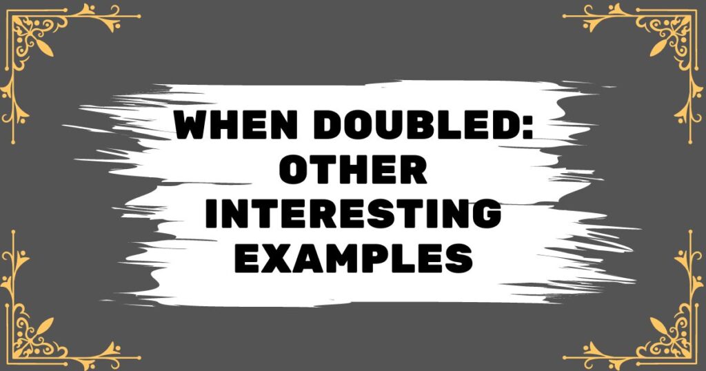 When Doubled: Other Interesting Examples